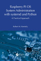 Raspberry Pi OS System Administration with systemd and Python: A Practical Approach by Robert M. Koretsky 9781032596884