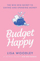 Budget Happy: the win-win secret to saving and spending money by Lisa Woodley 9781529430479