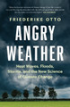 Angry Weather: Heat Waves, Floods, Storms, and the New Science of Climate Change by Friederike Otto 9781771646147
