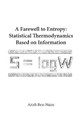 Farewell To Entropy, A: Statistical Thermodynamics Based On Information by Arieh Ben-Naim 9789812707079