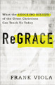 ReGrace: What the Shocking Beliefs of the Great Christians Can Teach Us Today by Frank Viola 9780801077159