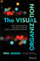 The Visual Organization: Data Visualization, Big Data, and the Quest for Better Decisions Phil Simon 9781118794388