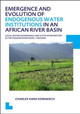 Emergence and Evolution of Endogenous Water Institutions in an African River Basin: Local Water Governance and State Intervention in the Pangani River Basin, Tanzania, UNESCO-IHE PhD Thesis by Charles Hans Komakech 9781138001114