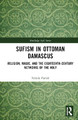 Sufism in Ottoman Damascus: Religion, Magic, and the Eighteenth-Century Networks of the Holy by Nikola Pantić 9781032497976