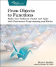 From Objects to Functions: Build Your Software Faster and Safer with Functional Programming and Kotlin Uberto Barbini 9781680508451