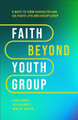 Faith Beyond Youth Group - Five Ways to Form Character and Cultivate Lifelong Discipleship Kara Powell 9781540903518