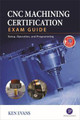 CNC Machining Certification Exam Guide: Operation, Setup, and Programming by Ken Evans