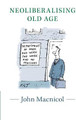 Neoliberalising Old Age by John Macnicol