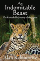 An Indomitable Beast: The Remarkable Journey of the Jaguar Alan Rabinowitz 9781597269971