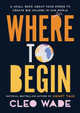 Where to Begin: A Small Book about Your Power to Create Big Change in Our Crazy World by Cleo Wade 9781982138790