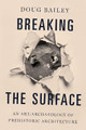 Breaking the Surface: An Art/Archaeology of Prehistoric Architecture by Doug Bailey 9780190611880