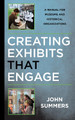Creating Exhibits That Engage: A Manual for Museums and Historical Organizations by John Summers