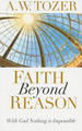 Faith Beyond Reason by A. W. Tozer