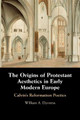 The Origins of Protestant Aesthetics in Early Modern Europe: Calvin's Reformation Poetics by William A. Dyrness