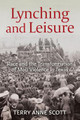 Lynching and Leisure: Race and the Transformation of Mob Violence in Texas by Terry Anne Scott