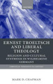 Ernst Troeltsch and Liberal Theology: Religion and Cultural Synthesis in Wilhelmine Germany by Mark Chapman 9780199246427
