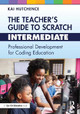 The Teacher’s Guide to Scratch – Intermediate: Professional Development for Coding Education by Kai Hutchence 9781032505664