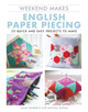 Weekend Makes: English Paper Piecing: 25 Quick and Easy Projects to Make by Janet Goddard