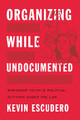 Organizing While Undocumented: Immigrant Youth's Political Activism under the Law by Kevin Escudero 9781479803194