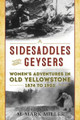 Sidesaddles and Geysers: Women's Adventures in Old Yellowstone 1874 to 1903 by M. Mark Miller 9781493055456