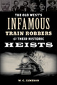 The Old West's Infamous Train Robbers and Their Historic Heists by W.C. Jameson 9781493066629