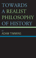 Towards a Realist Philosophy of History by Adam Timmins 9781666902419