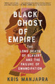 Black Ghost of Empire: The Long Death of Slavery and the Failure of Emancipation by Kris Manjapra 9781982123499