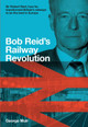 Bob Reid's Railway Revolution: Sir Robert Reid, how he transformed Britain's railways to be the best in Europe by George Muir 9781913491796