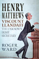 Henry Matthews, Viscount Llandaff: The Unknown Home Secretary by Roger Ward 9781781557150