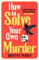 How To Solve Your Own Murder by Kristen Perrin 9781529430059
