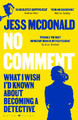 No Comment: What I Wish I'd Known About Becoming A Detective by Jess McDonald 9781526621740