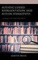 Autistic-Coded Representation and Autism Stereotypes: Looking for the Spectrum by Martin Brick 9781666910001