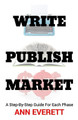 Write, Publish, Market: A Step-by-Step Guide for Each Phase by Ann Everett 9780996556026