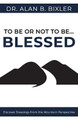 To Be or Not to Be... Blessed: Discover Blessings from the Mountain Perspective by Alan B Bixler 9780578773933