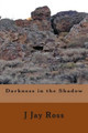 Darkness in the Shadow by J Jay Ross 9780615788470
