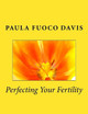Perfecting Your Fertility by Paula Fuoco Davis 9780997145977
