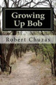Growing Up Bob by Robert C Chuzas 9780615439655