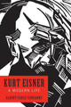 Kurt Eisner - A Modern Life by Albert Earle Gurganus