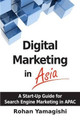 Digital Marketing in Asia: A Start-up Guide for Search Engine Marketing in APAC by Rohan Yamagishi 9780615946504