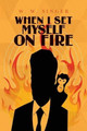 When I Set Myself on Fire by W W Singer 9780692342435