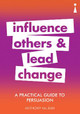 A Practical Guide to Persuasion: Influence others and lead change by Anthony McLean