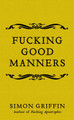 Fucking Good Manners by Simon Griffin