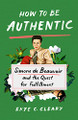 How to Be Authentic: Simone de Beauvoir and the Quest for Fulfillment by Skye C Cleary 9781250271358