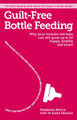 Guilt-free Bottle Feeding: Why Your Formula-Fed Baby Can be Happy, Healthy and Smart. Madeleine Morris 9781908281777