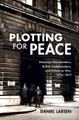Plotting for Peace: American Peacemakers, British Codebreakers, and Britain at War, 1914–1917 by Daniel Larsen 9781108486682