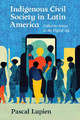Indigenous Civil Society in Latin America: Collective Action in the Digital Age by Pascal Lupien 9781469672625