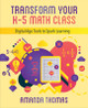 Transform Your K-5 Math Class: Digital Age Tools to Spark Learning by Amanda Thomas 9781564848024