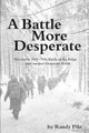 A Battle More Desperate: December 1944 - The Battle of the Bulge . . . and Another Desperate Battle by Randy Pilz 9780997111415