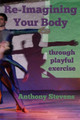 Re-Imagining Your Body: through playful exercise by Anthony Stevens 9780995593916
