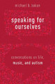Speaking for Ourselves: Conversations on Life, Music, and Autism by Michael B. Bakan